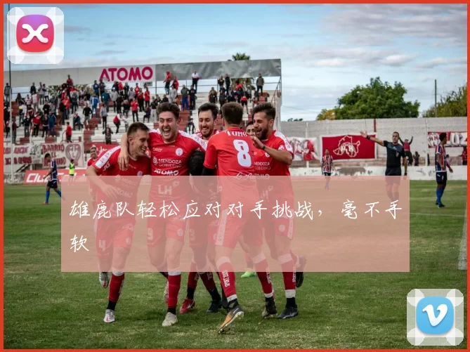 雄鹿队轻松应对对手挑战，毫不手软