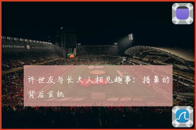 许世友与长夫人相见趣事：捂鼻的背后玄机